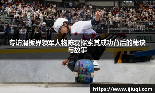 专访滑板界领军人物陈磊探索其成功背后的秘诀与故事