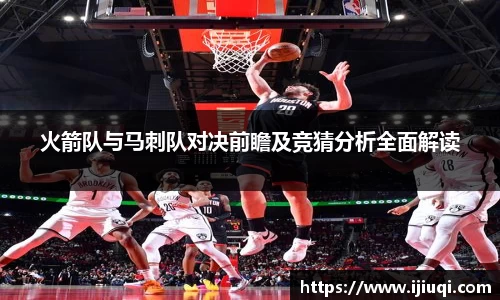 火箭队与马刺队对决前瞻及竞猜分析全面解读