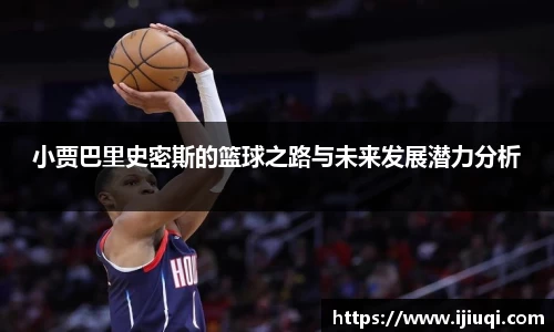 小贾巴里史密斯的篮球之路与未来发展潜力分析