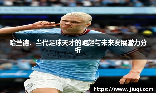 哈兰德：当代足球天才的崛起与未来发展潜力分析