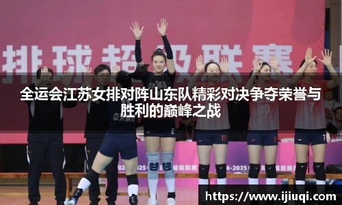 全运会江苏女排对阵山东队精彩对决争夺荣誉与胜利的巅峰之战